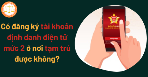 Có đăng ký tài khoản định danh điện tử mức 2 ở nơi tạm trú được không?