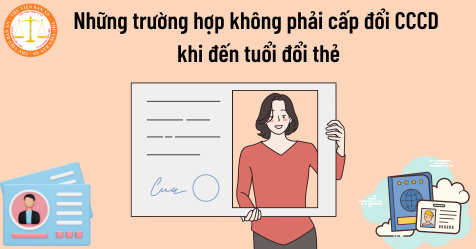 Những trường hợp không phải cấp đổi CCCD khi đến 25, 40 và 60 tuổi